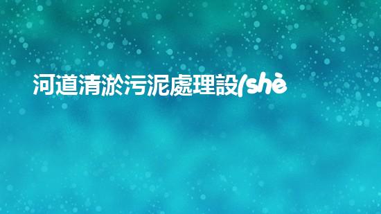 河道清淤污泥處理設(shè)備，綠色環(huán)保新選擇！